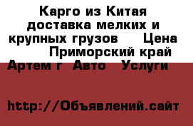 Карго из Китая доставка мелких и крупных грузов.  › Цена ­ 100 - Приморский край, Артем г. Авто » Услуги   